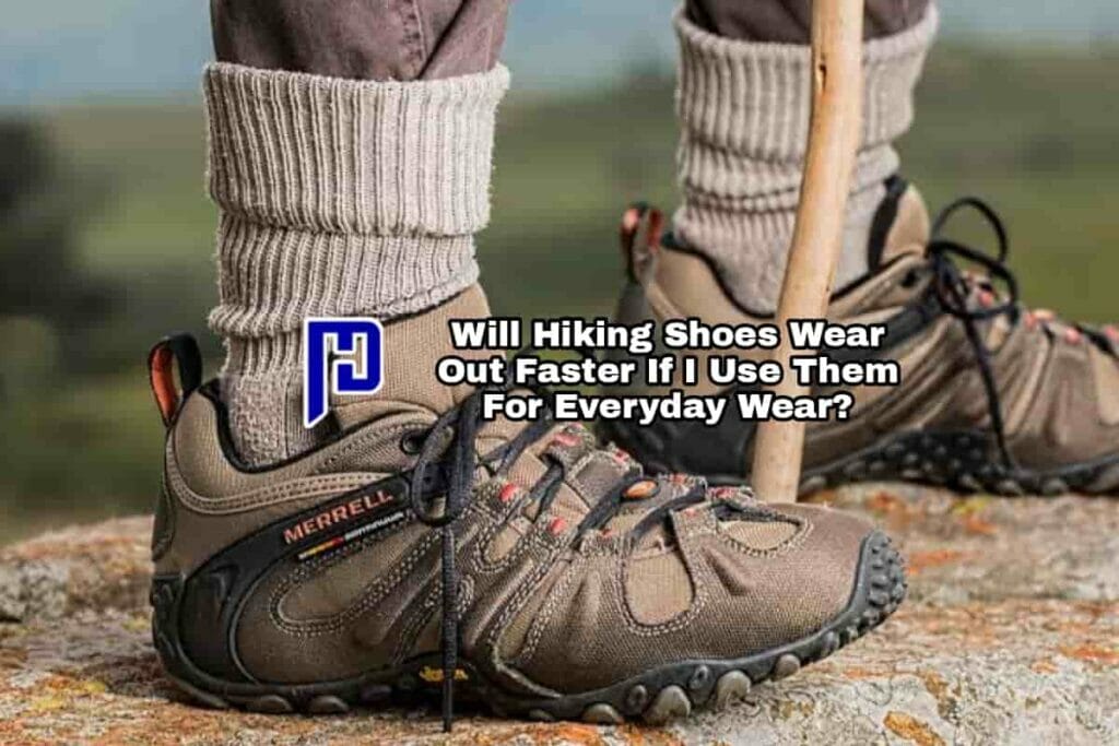 Will Hiking Shoes Wear Out Faster If I Use Them For Everyday Wear?